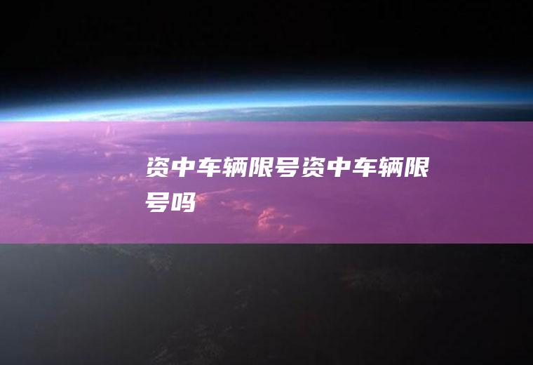 资中车辆限号资中车辆限号吗