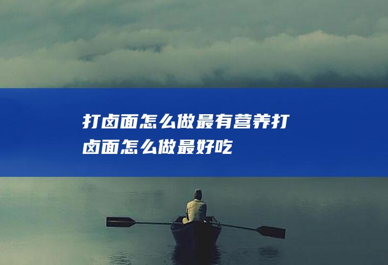 打卤面怎么做最有营养(打卤面怎么做最好吃)