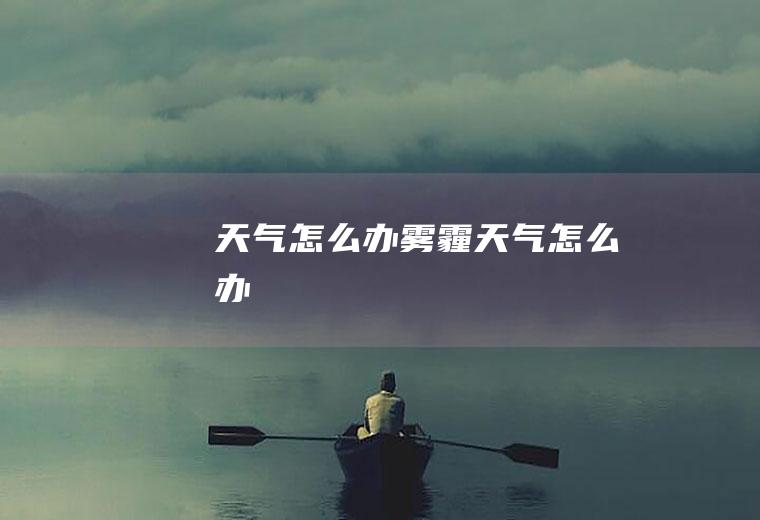 天气怎么办雾霾天气怎么办