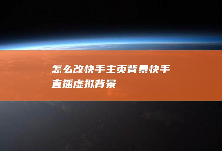 怎么改快手主页背景(快手直播虚拟背景)
