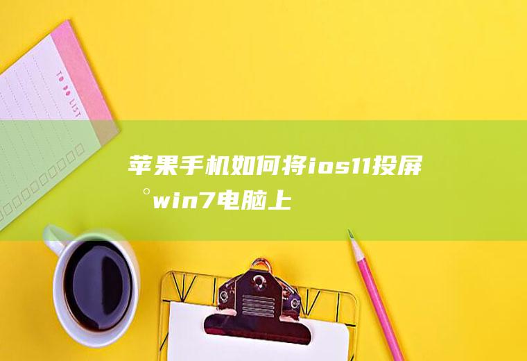苹果手机如何将ios11投屏到win7电脑上