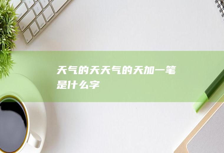 天气的天天气的天加一笔是什么字