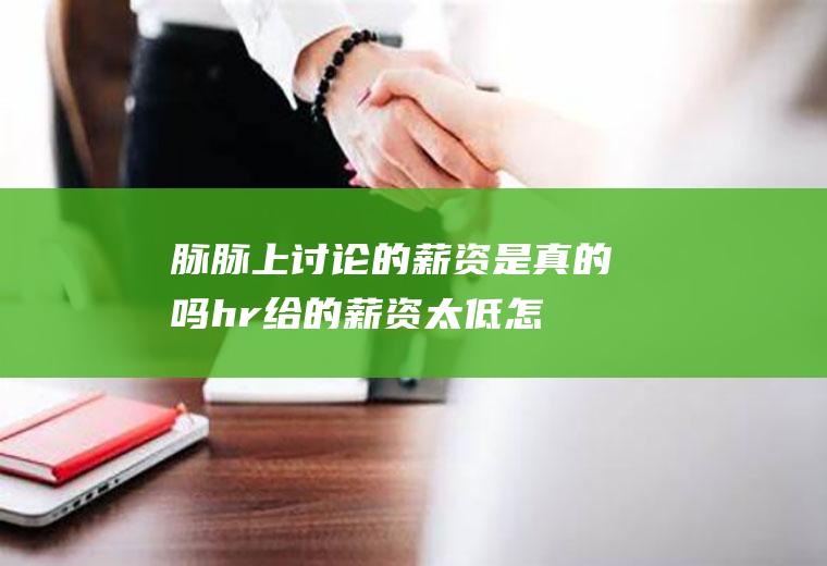脉脉上讨论的薪资是真的吗(hr给的薪资太低怎么谈)