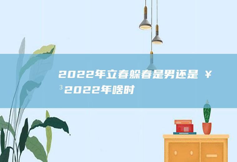 2022年立春躲春是男还是女(2022年啥时间)
