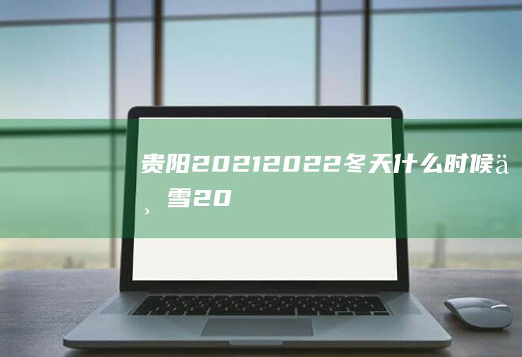 贵阳2021-2022冬天什么时候下雪(2020贵阳现在下雪了吗)