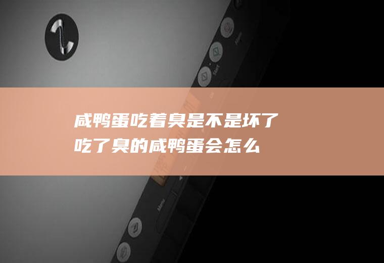 咸鸭蛋吃着臭是不是坏了(吃了臭的咸鸭蛋会怎么样)