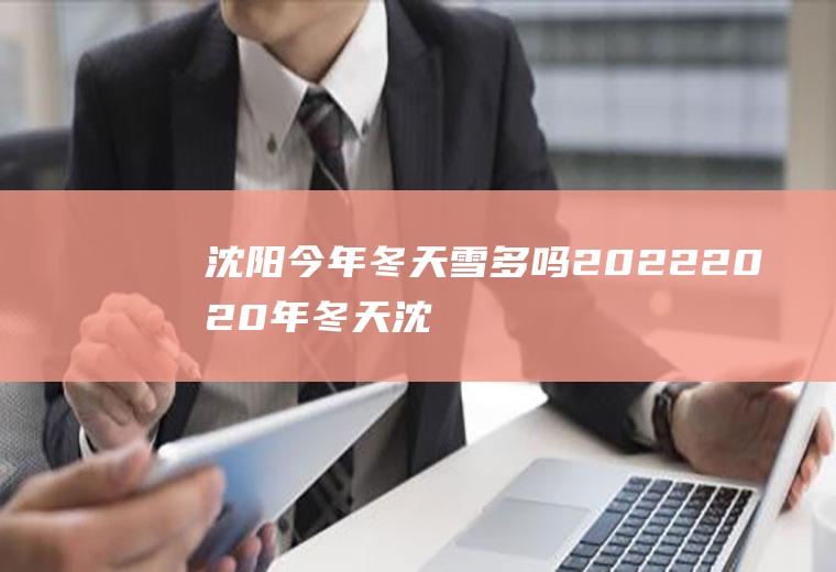 沈阳今年冬天雪多吗2022(2020年冬天沈阳什么时候下雪)