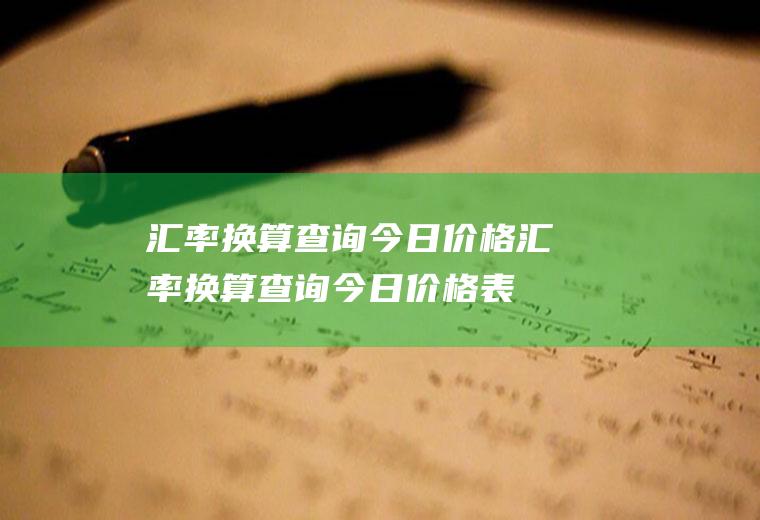 汇率换算查询今日价格汇率换算查询今日价格表