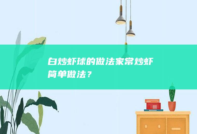 白炒虾球的做法,家常炒虾简单做法？