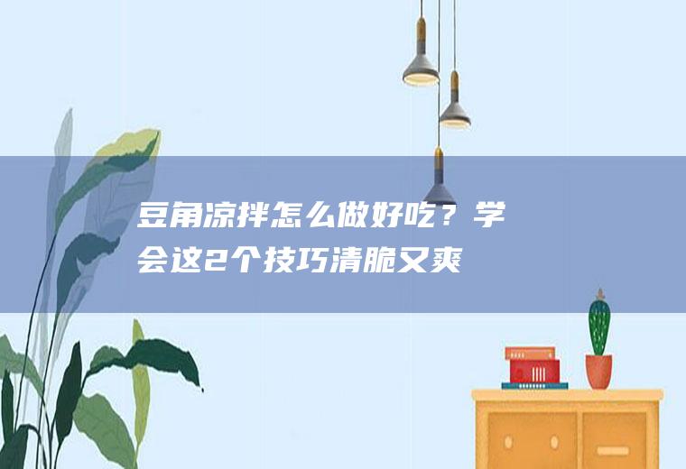 豆角凉拌怎么做好吃？学会这2个技巧,清脆又爽口,比吃肉还香!