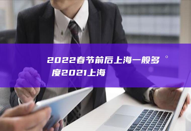 2022春节前后上海一般多少度(2021上海春节温度)