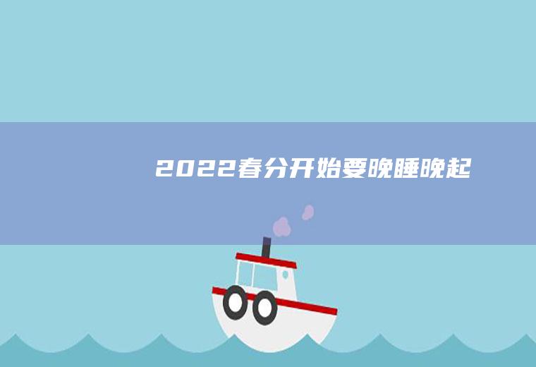 2022春分开始要晚睡晚起吗