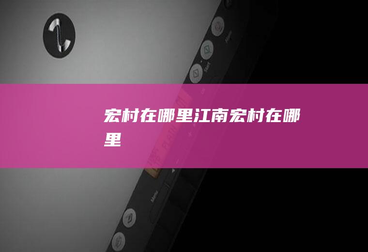 宏村在哪里,江南宏村在哪里