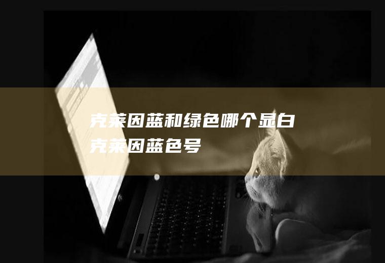 克莱因蓝和绿色哪个显白(克莱因蓝色号)