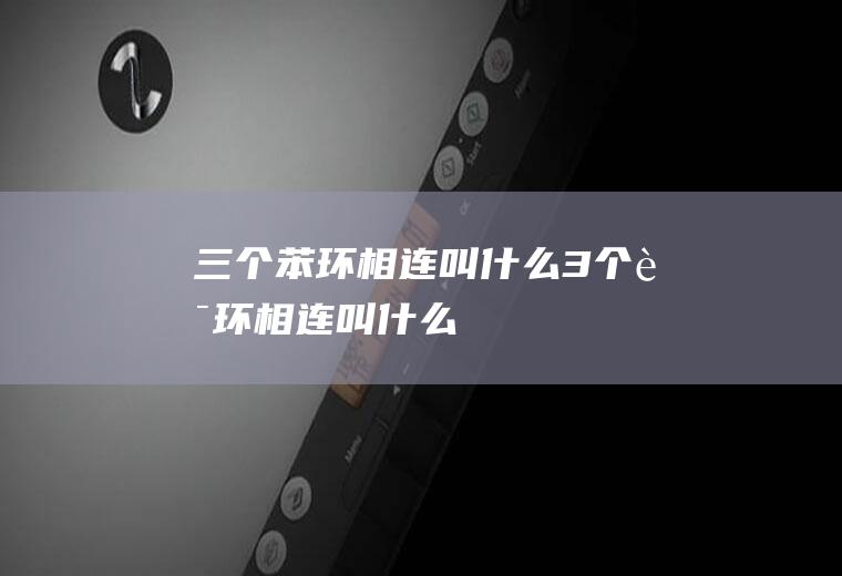 三个苯环相连叫什么,3个苯环相连叫什么