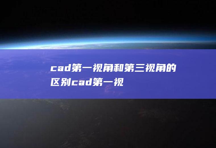 cad第一视角和第三视角的区别,cad第一视角怎么看