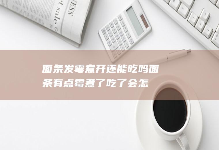 面条发霉煮开还能吃吗(面条有点霉煮了吃了会怎么样)