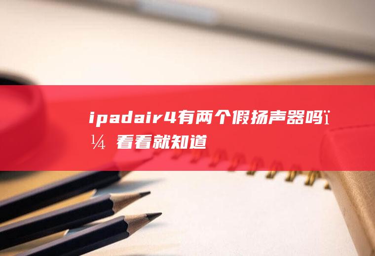 ipadair4有两个假扬声器吗？看看就知道