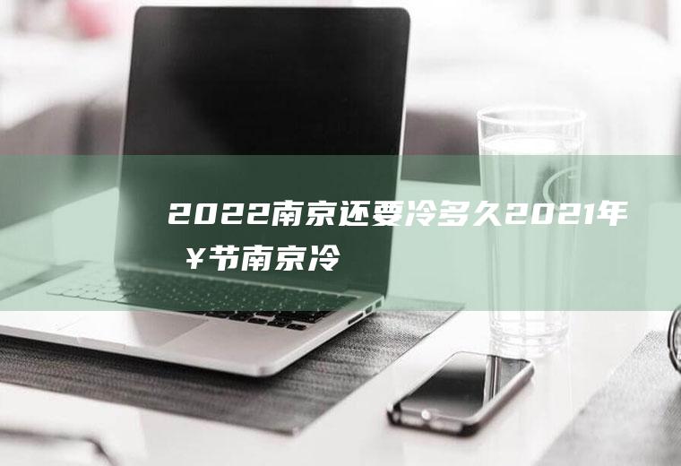 2022南京还要冷多久(2021年春节南京冷吗)