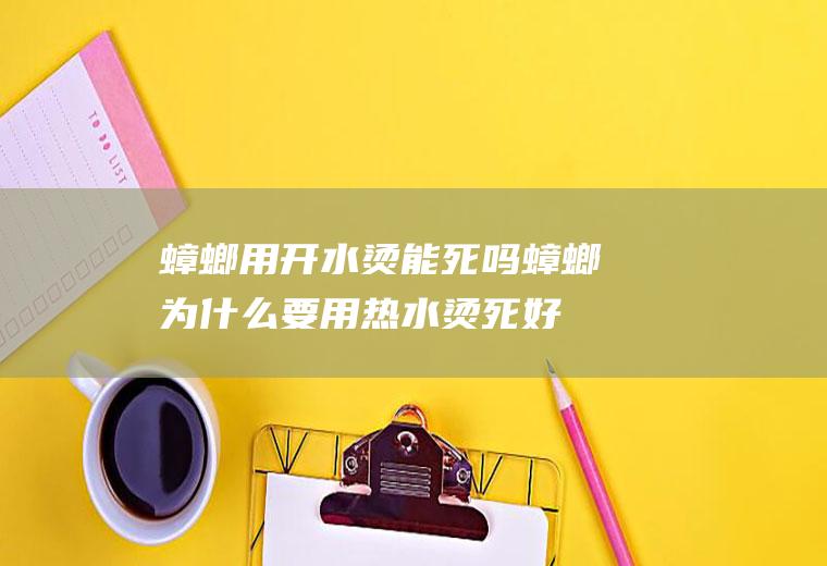蟑螂用开水烫能死吗,蟑螂为什么要用热水烫死好了