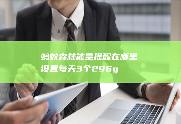 蚂蚁森林能量提醒在哪里设置,每天3个296g能量怎么弄？