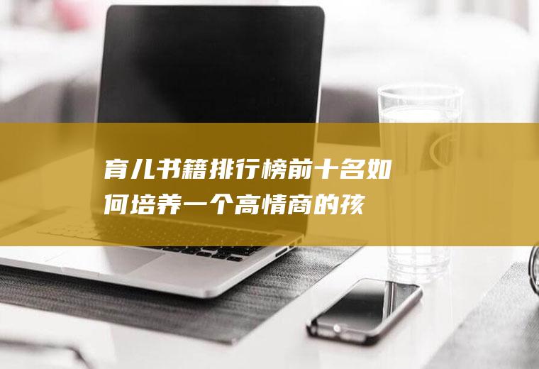 育儿书籍排行榜前十名：如何培养一个高情商的孩子？