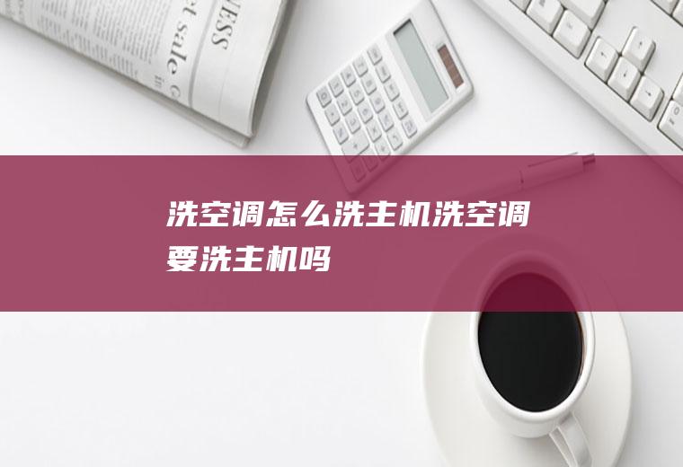 洗空调怎么洗主机,洗空调要洗主机吗
