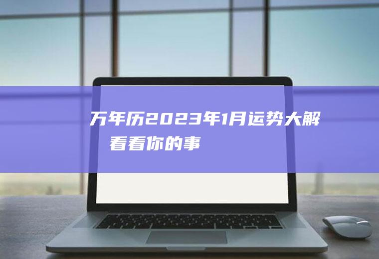 万年历2023年1月运势大解析看看你的事