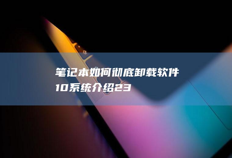 笔记本如何彻底卸载软件(10系统介绍(23)电脑提速方法垃圾彻底删除多余程序完全卸载)