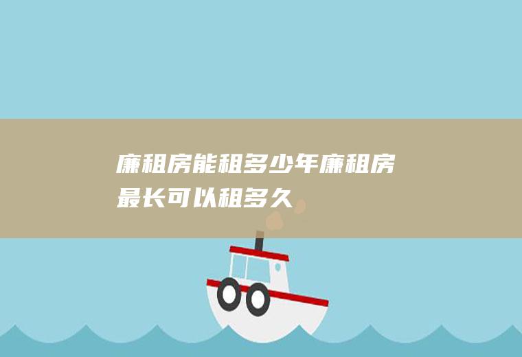 廉租房能租多少年(廉租房最长可以租多久)