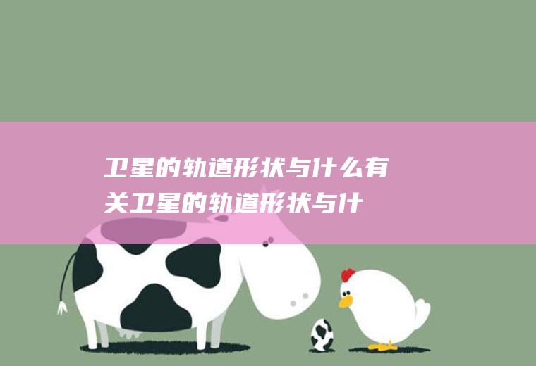 卫星的轨道形状与什么有关,卫星的轨道形状与什么有关呢
