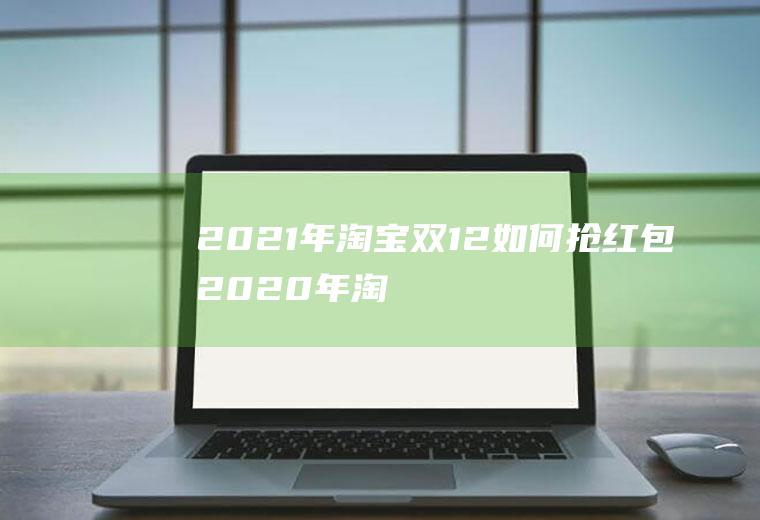 2021年淘宝双12如何抢红包(2020年淘宝双12超级红包规则)