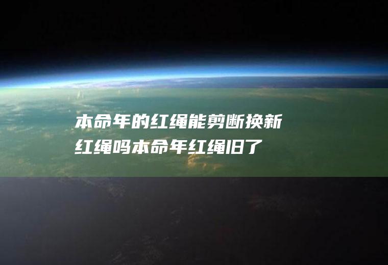 的红绳能剪断换新红绳吗红绳旧了