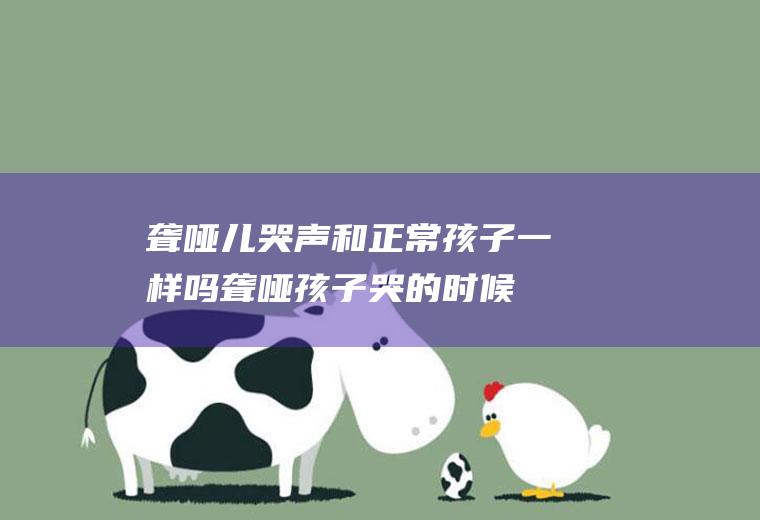 聋哑儿哭声和正常孩子一样吗(聋哑孩子哭的时候有声音吗)