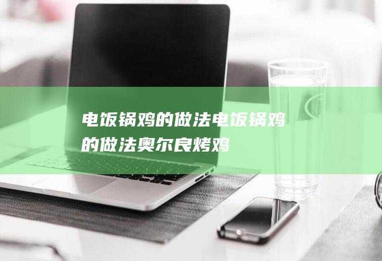 电饭锅鸡的做法,电饭锅鸡的做法奥尔良烤鸡