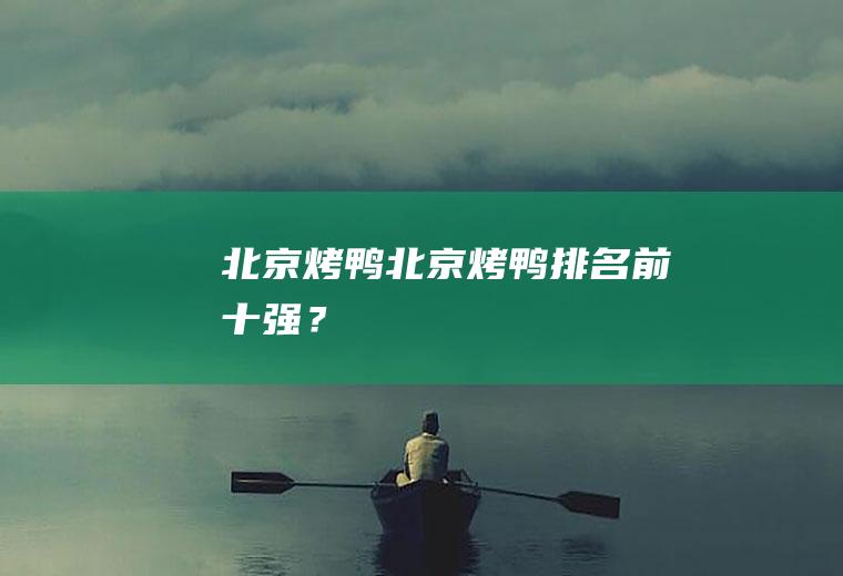 北京烤鸭,北京烤鸭排名前十强？