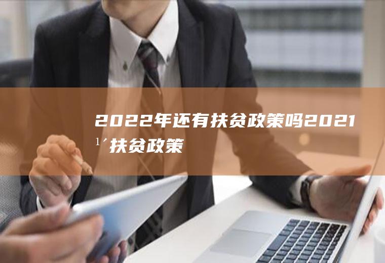 2022年还有扶贫政策吗(2021年扶贫政策还有吗?)