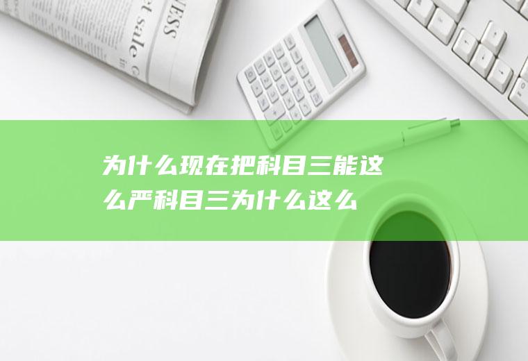 为什么现在把科目三能这么严(科目三为什么这么难)