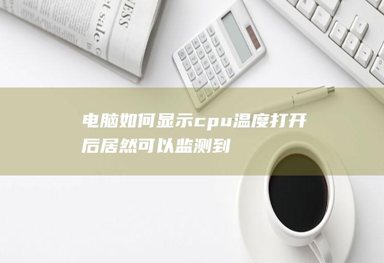 电脑如何显示cpu温度(打开后居然可以监测到手机温度、CPU帧数太方便了)