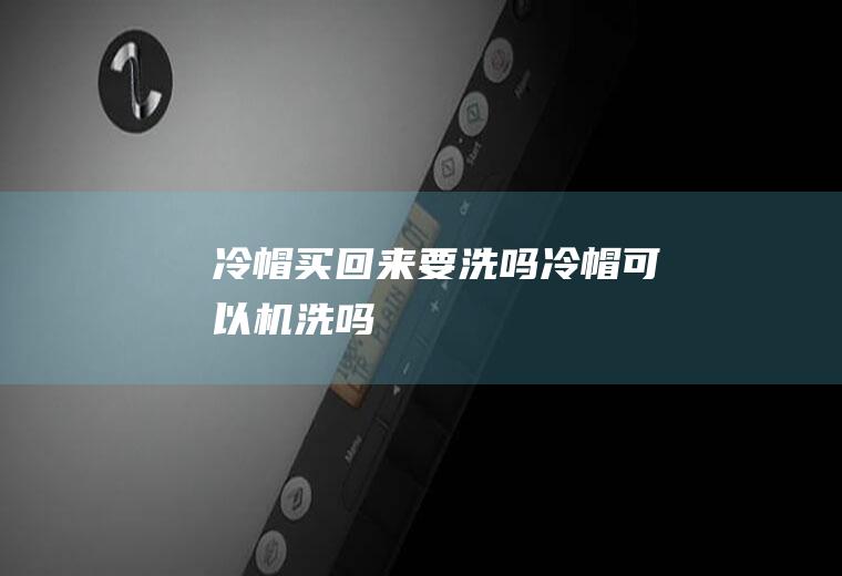 冷帽买回来要洗吗(冷帽可以机洗吗)
