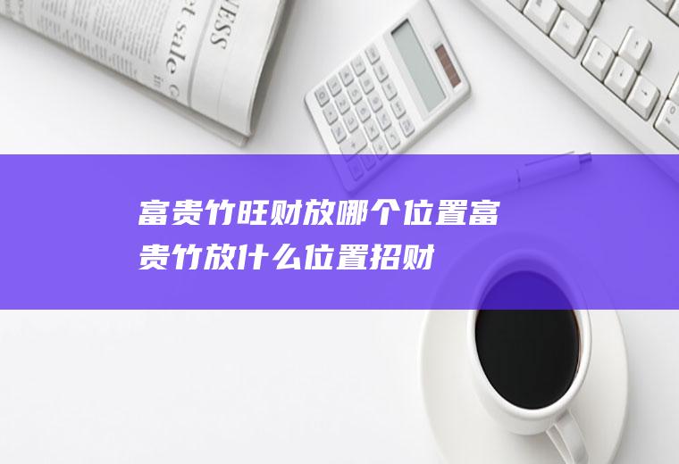 富贵竹旺财放哪个位置(富贵竹放什么位置招财)