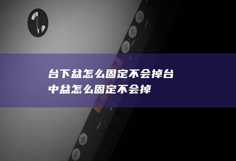 台下盆怎么固定不会掉,台中盆怎么固定不会掉
