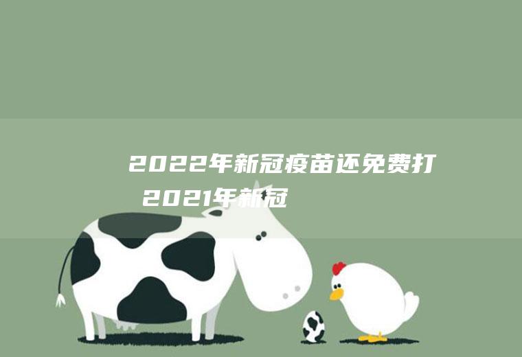 2022年新冠疫苗还免费打吗(2021年新冠疫苗接种)