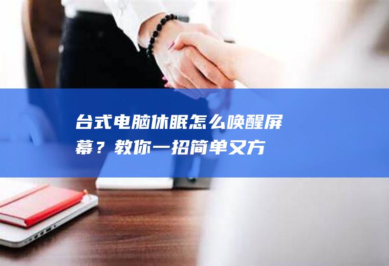 台式电脑休眠怎么唤醒屏幕？教你一招,简单又方便!