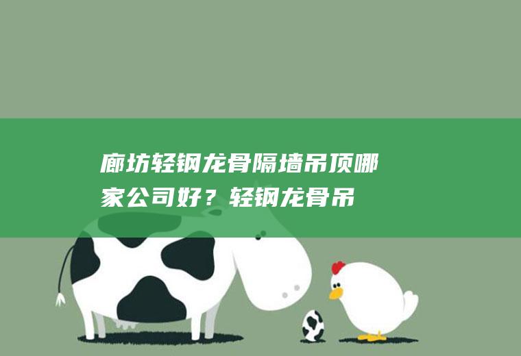 廊坊轻钢龙骨隔墙吊顶哪家公司好？(轻钢龙骨吊顶规范要求)