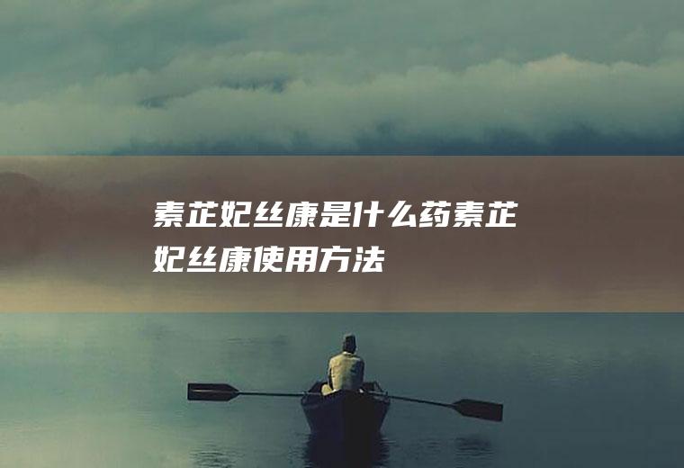 素芷妃丝康是什么药(素芷妃丝康使用方法)