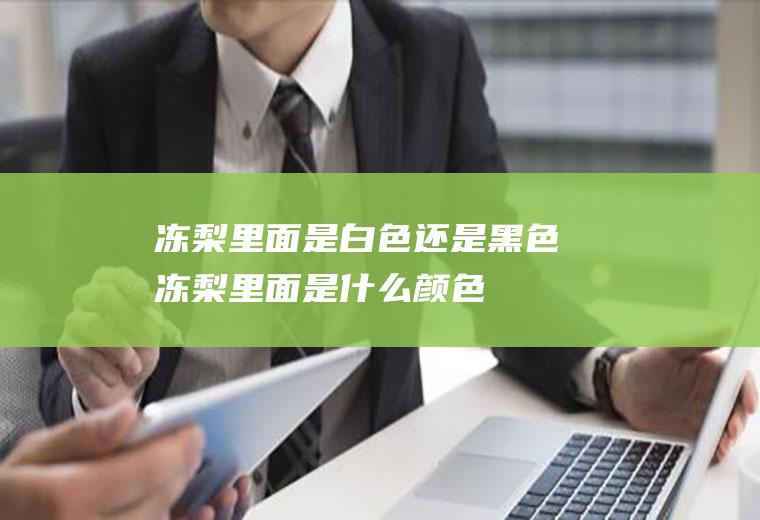 冻梨里面是白色还是黑色(冻梨里面是什么颜色)