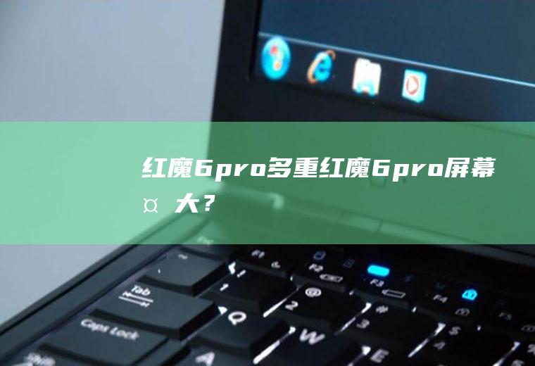 红魔6pro多重,红魔6pro屏幕多大？