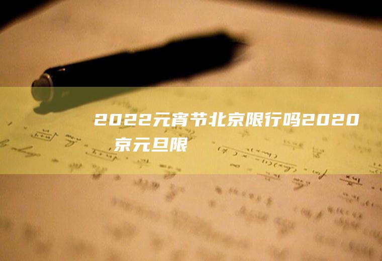 2022元宵节北京限行吗(2020北京元旦限行规定)