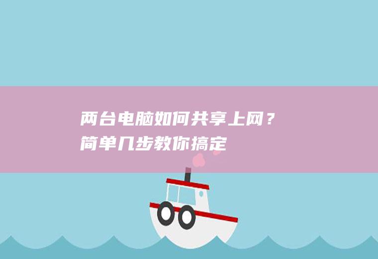 两台电脑如何共享上网？简单几步教你搞定!